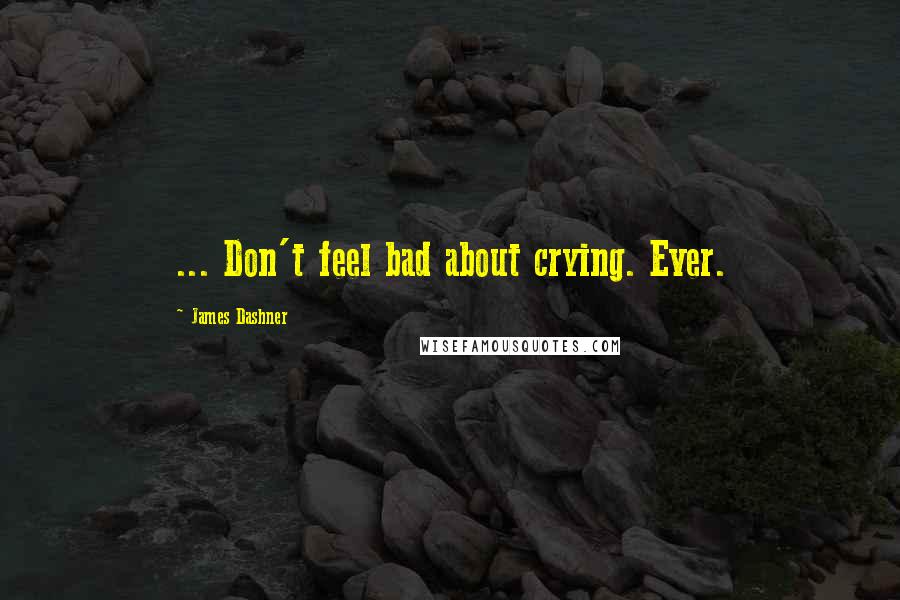 James Dashner Quotes: ... Don't feel bad about crying. Ever.