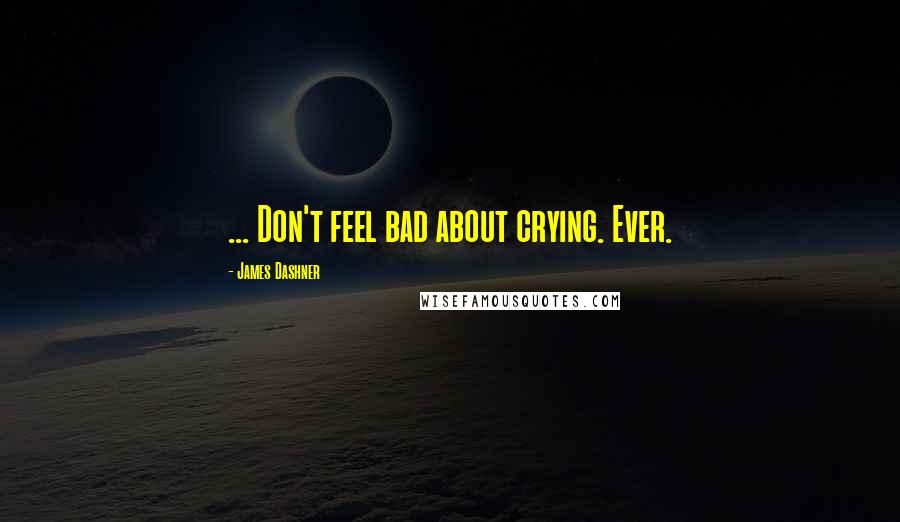James Dashner Quotes: ... Don't feel bad about crying. Ever.