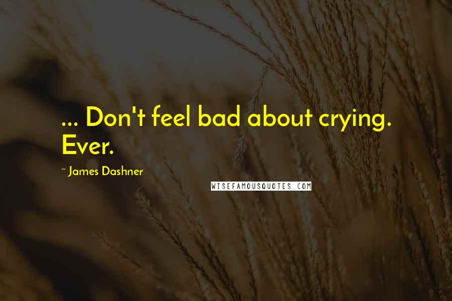 James Dashner Quotes: ... Don't feel bad about crying. Ever.