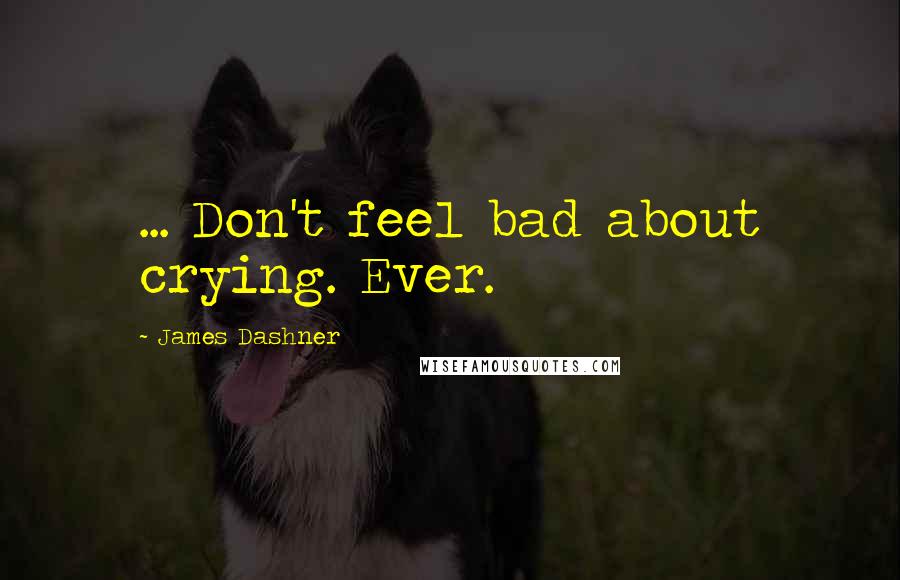 James Dashner Quotes: ... Don't feel bad about crying. Ever.