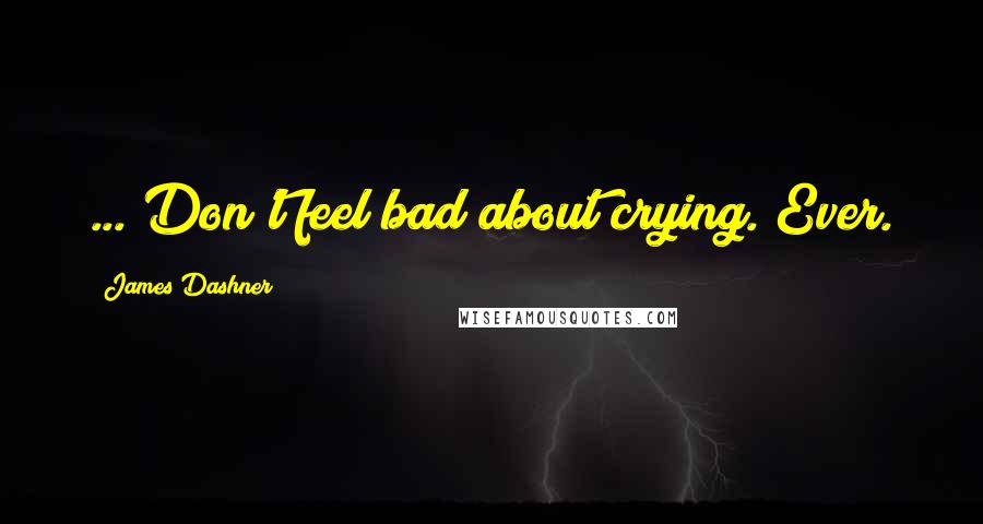 James Dashner Quotes: ... Don't feel bad about crying. Ever.