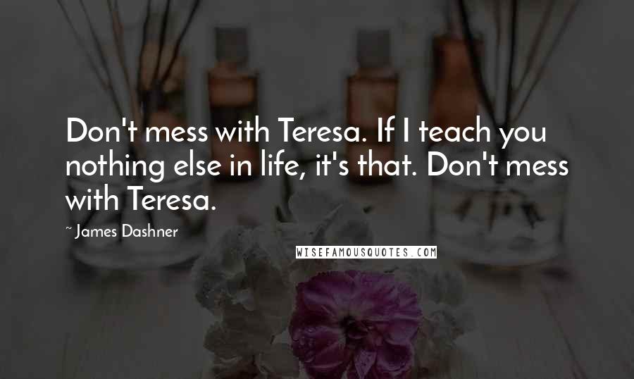 James Dashner Quotes: Don't mess with Teresa. If I teach you nothing else in life, it's that. Don't mess with Teresa.