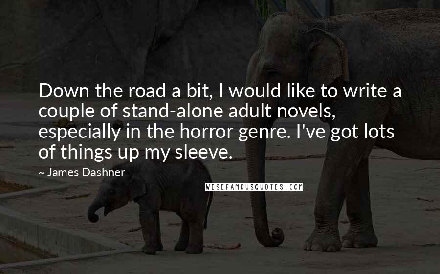 James Dashner Quotes: Down the road a bit, I would like to write a couple of stand-alone adult novels, especially in the horror genre. I've got lots of things up my sleeve.