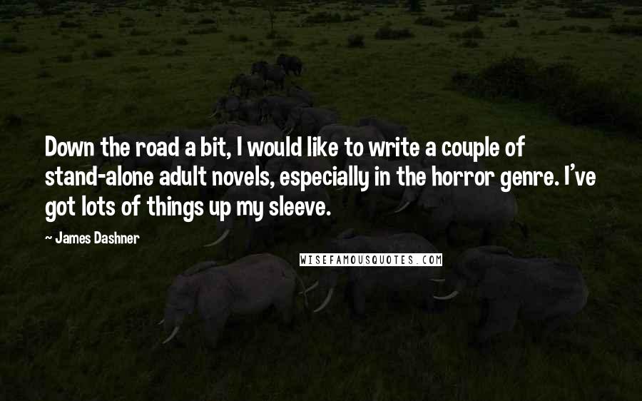 James Dashner Quotes: Down the road a bit, I would like to write a couple of stand-alone adult novels, especially in the horror genre. I've got lots of things up my sleeve.