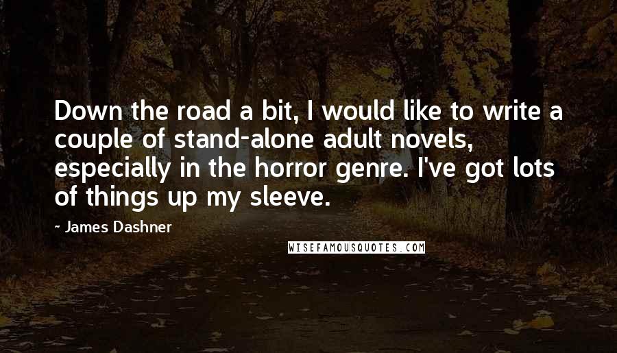 James Dashner Quotes: Down the road a bit, I would like to write a couple of stand-alone adult novels, especially in the horror genre. I've got lots of things up my sleeve.