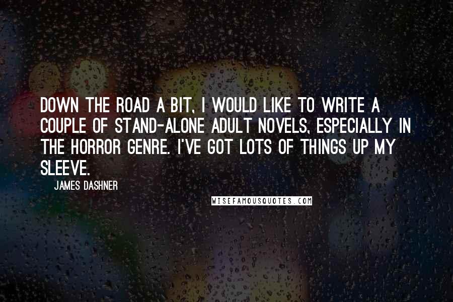 James Dashner Quotes: Down the road a bit, I would like to write a couple of stand-alone adult novels, especially in the horror genre. I've got lots of things up my sleeve.