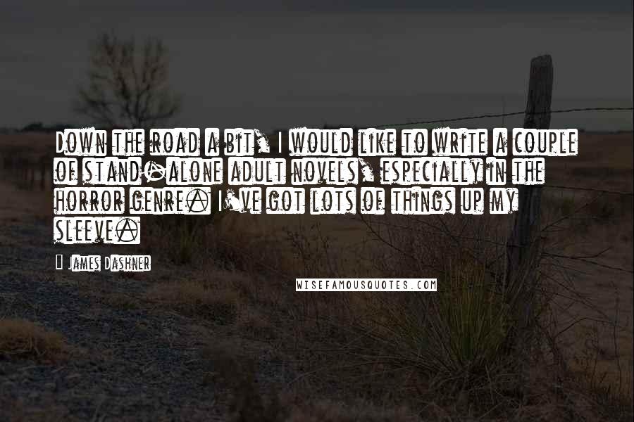 James Dashner Quotes: Down the road a bit, I would like to write a couple of stand-alone adult novels, especially in the horror genre. I've got lots of things up my sleeve.