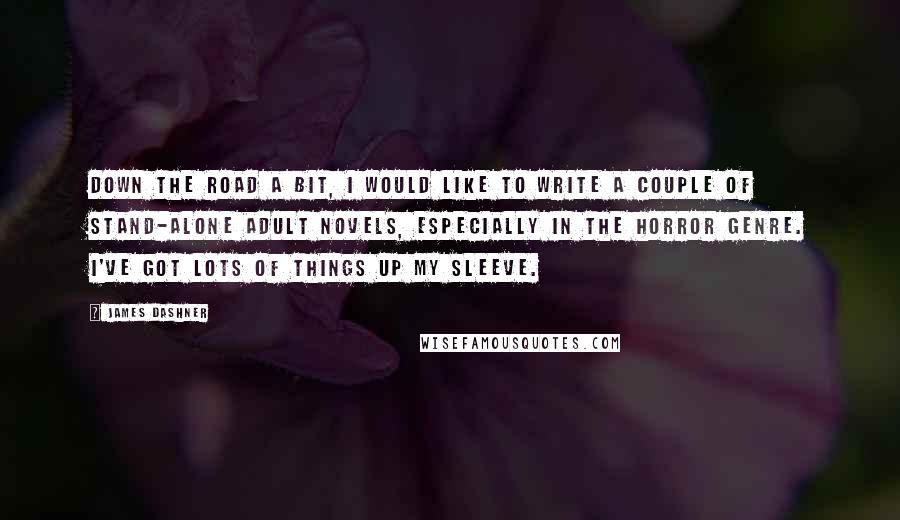 James Dashner Quotes: Down the road a bit, I would like to write a couple of stand-alone adult novels, especially in the horror genre. I've got lots of things up my sleeve.