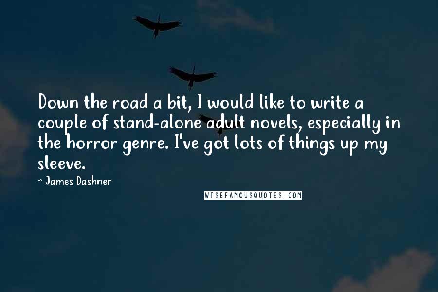 James Dashner Quotes: Down the road a bit, I would like to write a couple of stand-alone adult novels, especially in the horror genre. I've got lots of things up my sleeve.