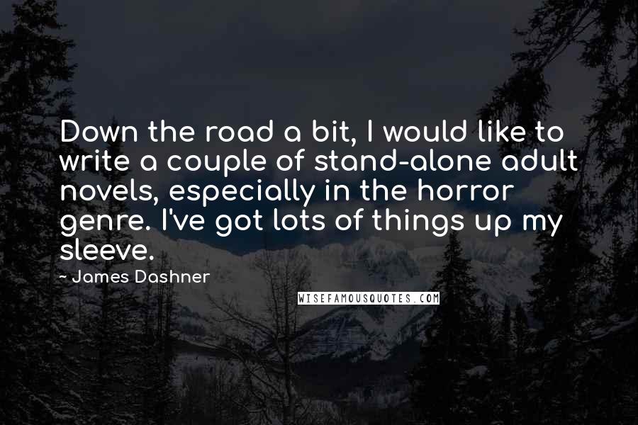 James Dashner Quotes: Down the road a bit, I would like to write a couple of stand-alone adult novels, especially in the horror genre. I've got lots of things up my sleeve.