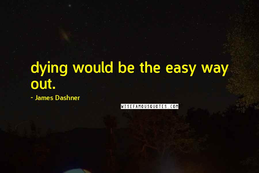 James Dashner Quotes: dying would be the easy way out.