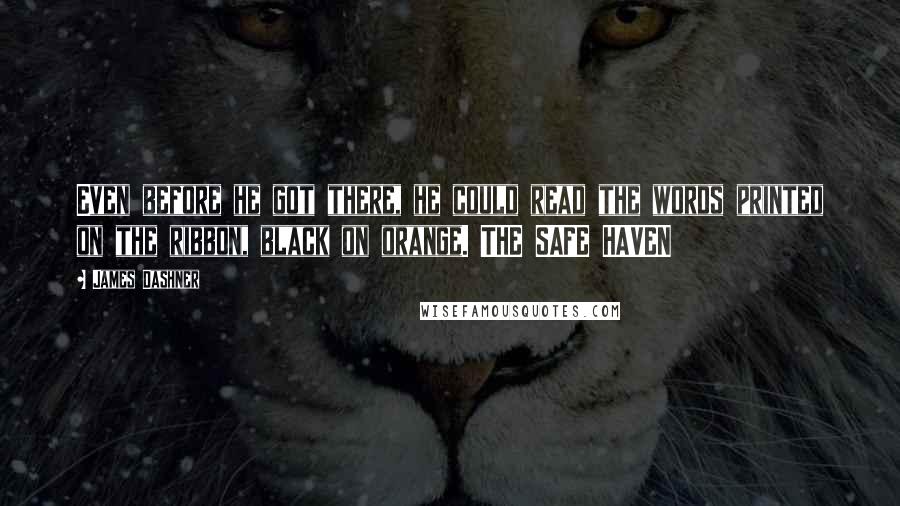 James Dashner Quotes: Even before he got there, he could read the words printed on the ribbon, black on orange. THE SAFE HAVEN