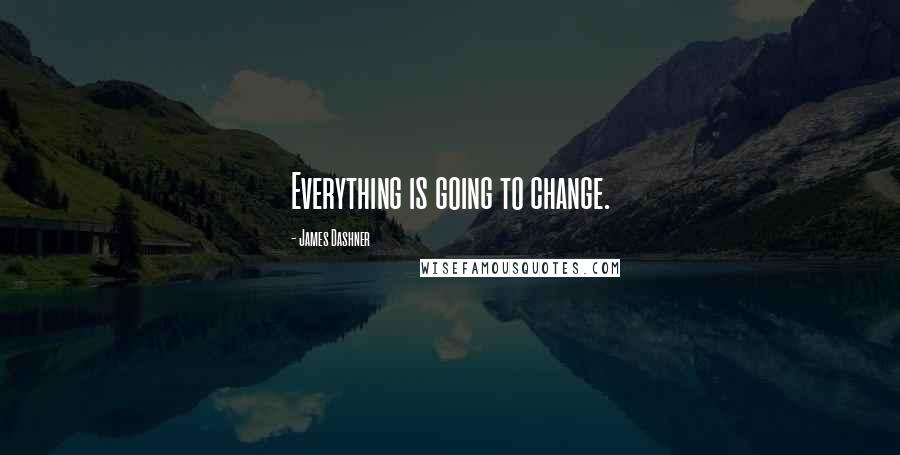 James Dashner Quotes: Everything is going to change.