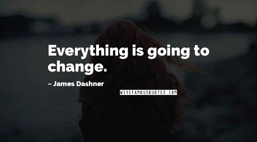 James Dashner Quotes: Everything is going to change.