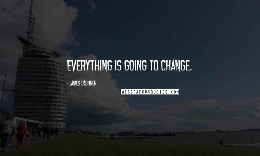 James Dashner Quotes: Everything is going to change.