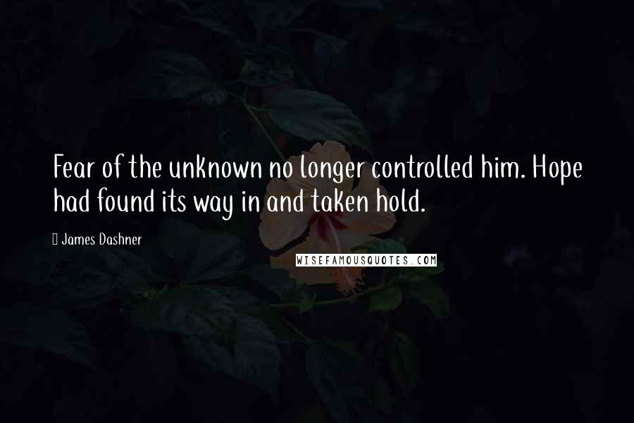 James Dashner Quotes: Fear of the unknown no longer controlled him. Hope had found its way in and taken hold.