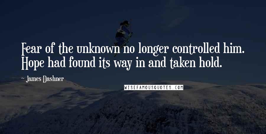 James Dashner Quotes: Fear of the unknown no longer controlled him. Hope had found its way in and taken hold.