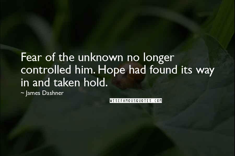 James Dashner Quotes: Fear of the unknown no longer controlled him. Hope had found its way in and taken hold.