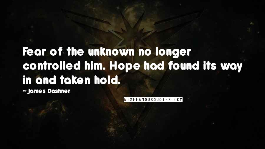 James Dashner Quotes: Fear of the unknown no longer controlled him. Hope had found its way in and taken hold.