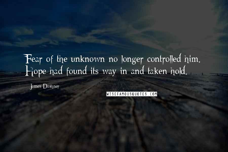 James Dashner Quotes: Fear of the unknown no longer controlled him. Hope had found its way in and taken hold.
