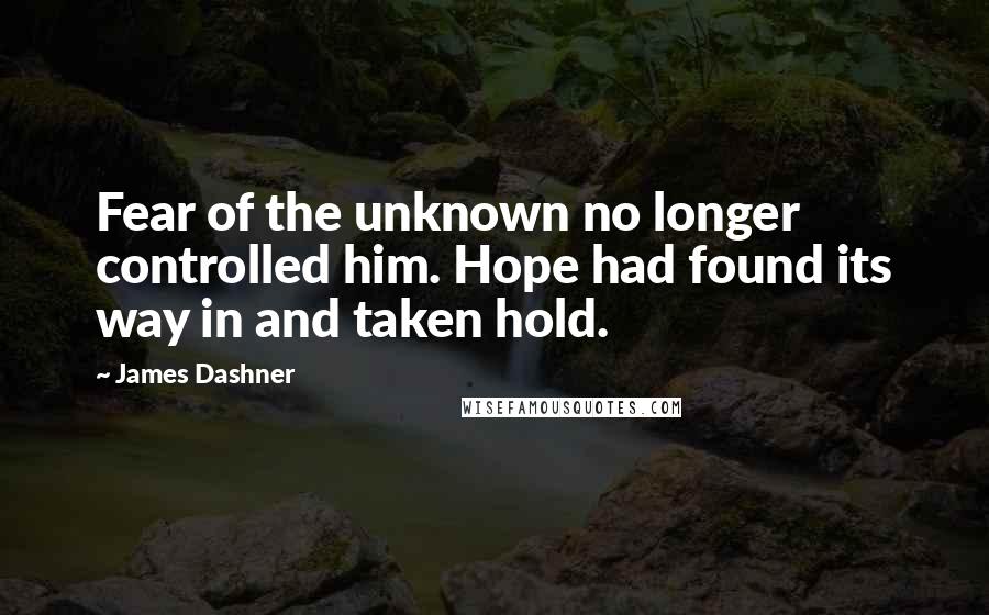 James Dashner Quotes: Fear of the unknown no longer controlled him. Hope had found its way in and taken hold.