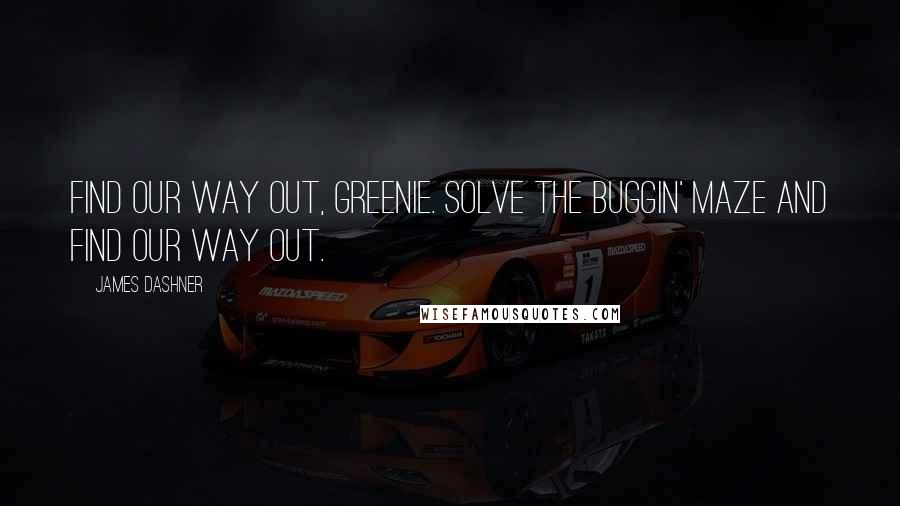 James Dashner Quotes: Find our way out, Greenie. Solve the buggin' Maze and find our way out.