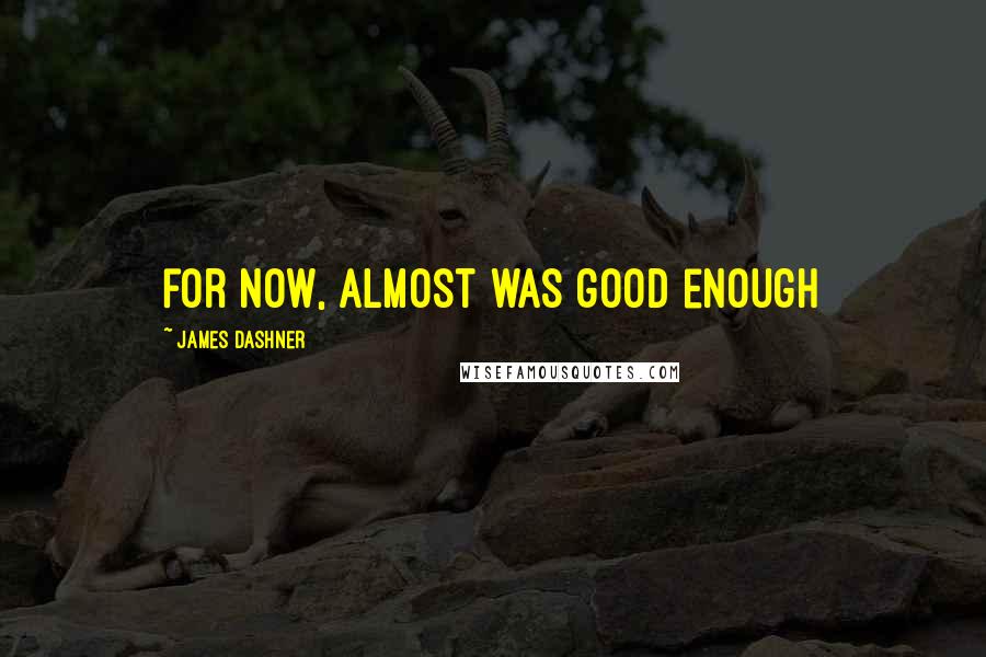 James Dashner Quotes: for now, almost was good enough