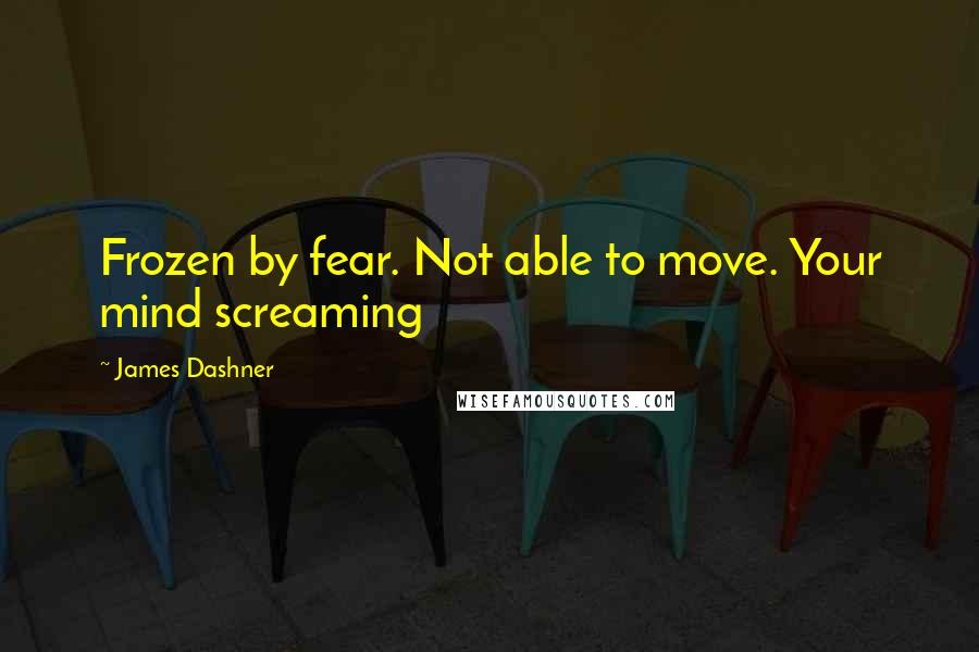 James Dashner Quotes: Frozen by fear. Not able to move. Your mind screaming