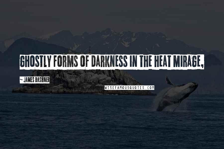 James Dashner Quotes: ghostly forms of darkness in the heat mirage,