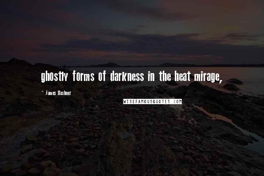 James Dashner Quotes: ghostly forms of darkness in the heat mirage,