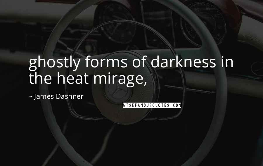 James Dashner Quotes: ghostly forms of darkness in the heat mirage,