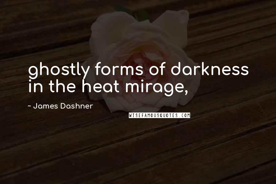 James Dashner Quotes: ghostly forms of darkness in the heat mirage,