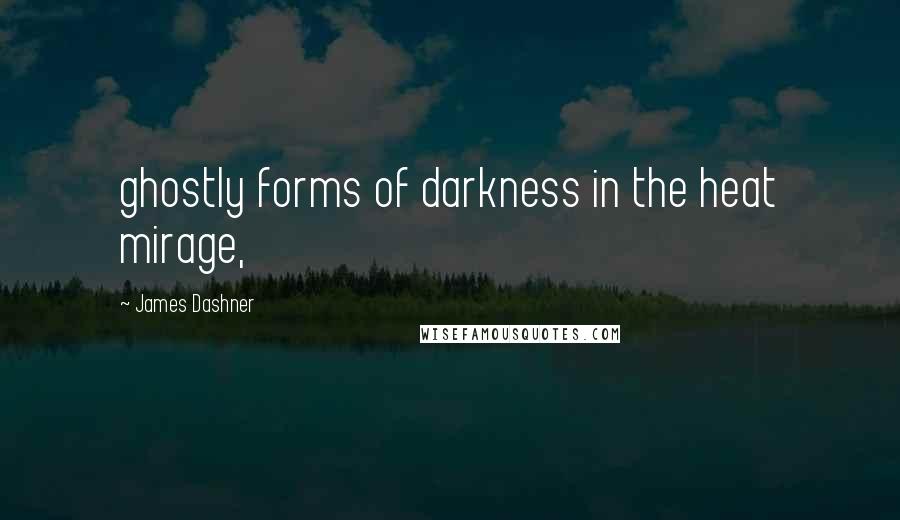 James Dashner Quotes: ghostly forms of darkness in the heat mirage,