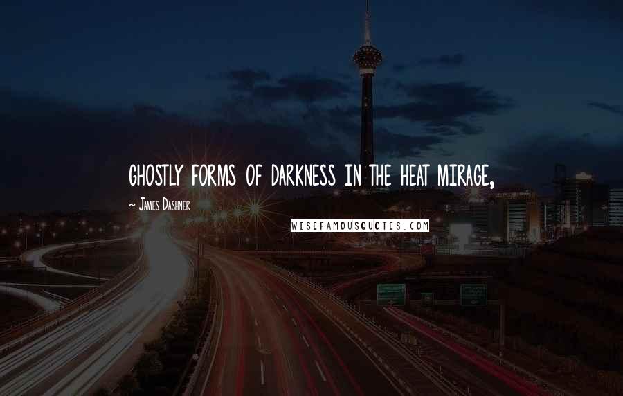 James Dashner Quotes: ghostly forms of darkness in the heat mirage,