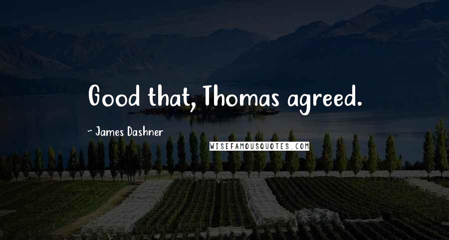 James Dashner Quotes: Good that, Thomas agreed.