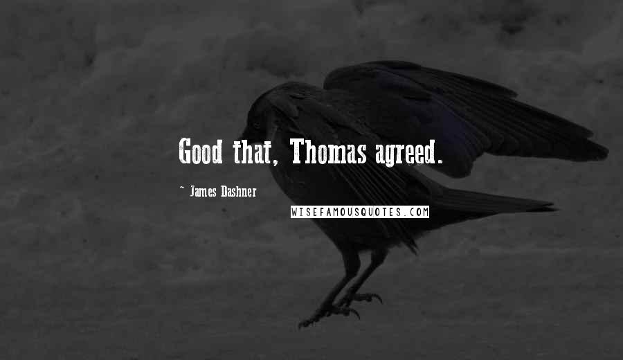 James Dashner Quotes: Good that, Thomas agreed.