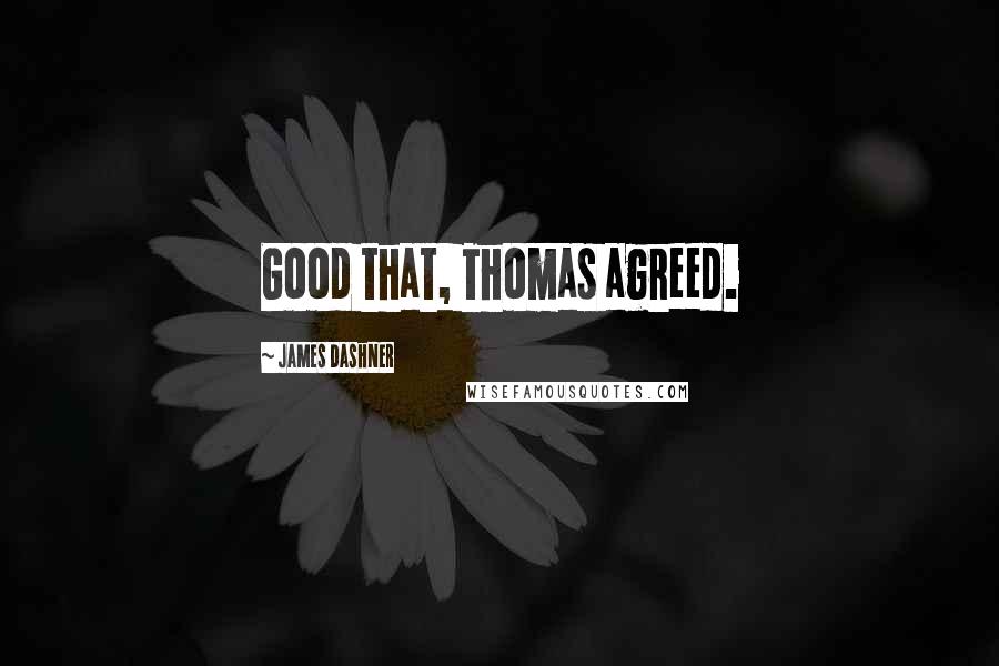 James Dashner Quotes: Good that, Thomas agreed.