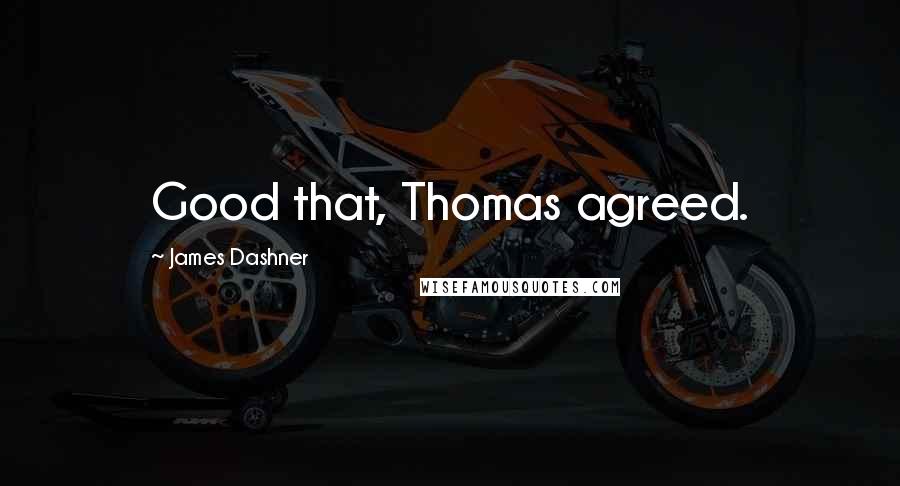 James Dashner Quotes: Good that, Thomas agreed.