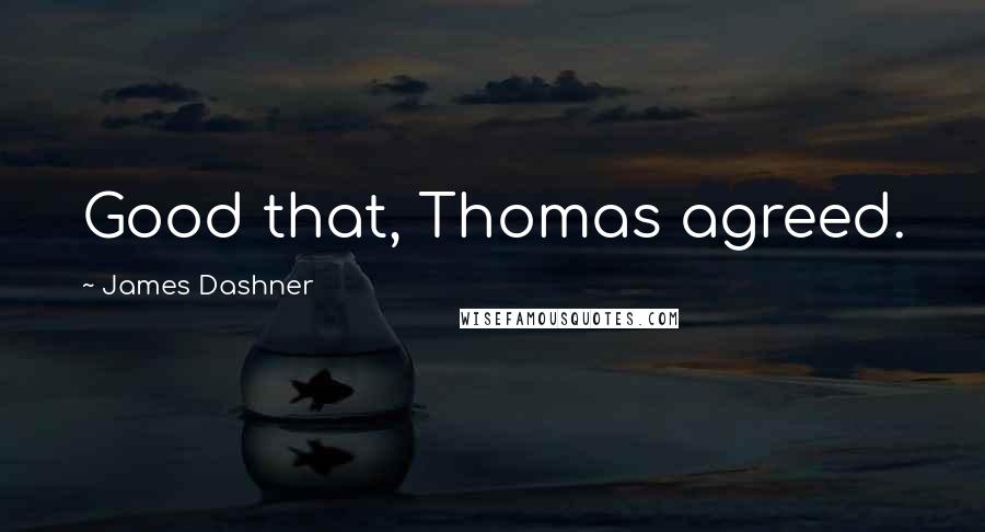 James Dashner Quotes: Good that, Thomas agreed.