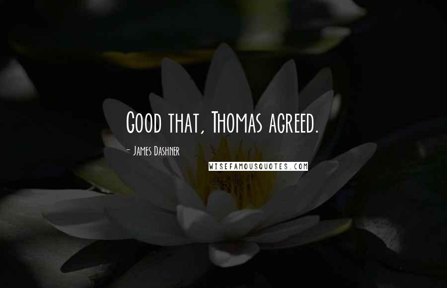 James Dashner Quotes: Good that, Thomas agreed.