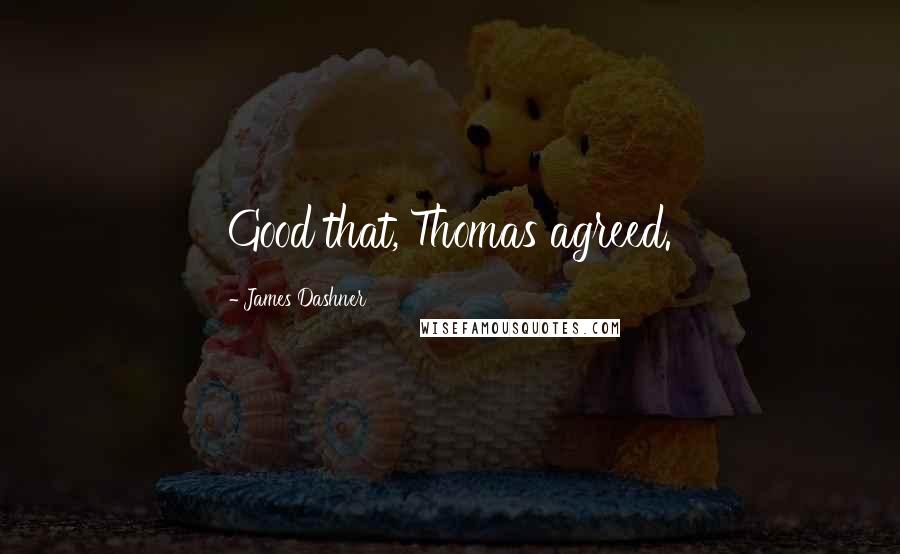 James Dashner Quotes: Good that, Thomas agreed.