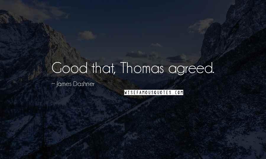 James Dashner Quotes: Good that, Thomas agreed.