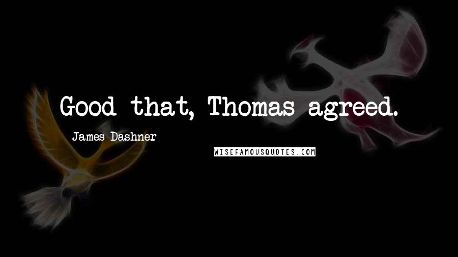 James Dashner Quotes: Good that, Thomas agreed.