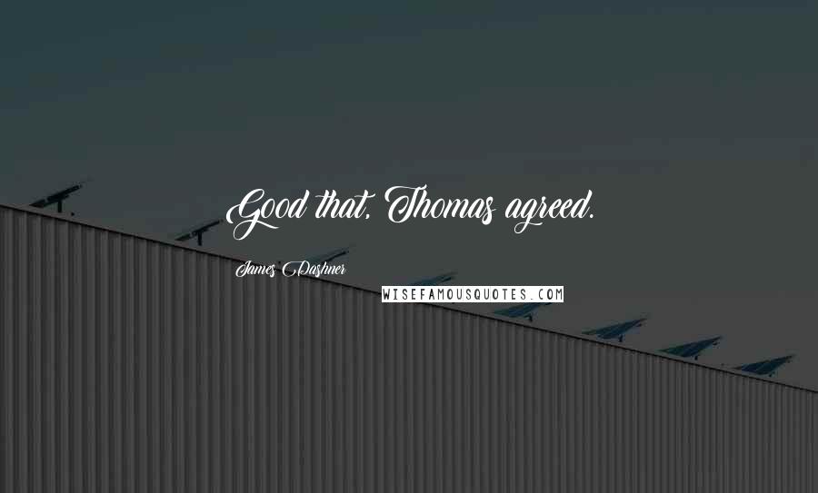 James Dashner Quotes: Good that, Thomas agreed.