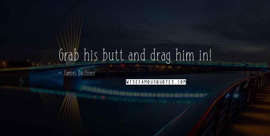 James Dashner Quotes: Grab his butt and drag him in!
