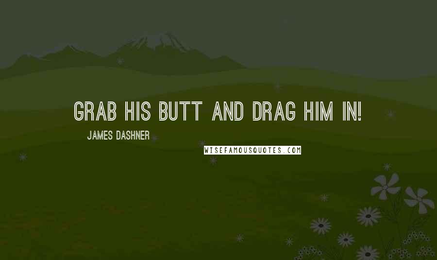 James Dashner Quotes: Grab his butt and drag him in!