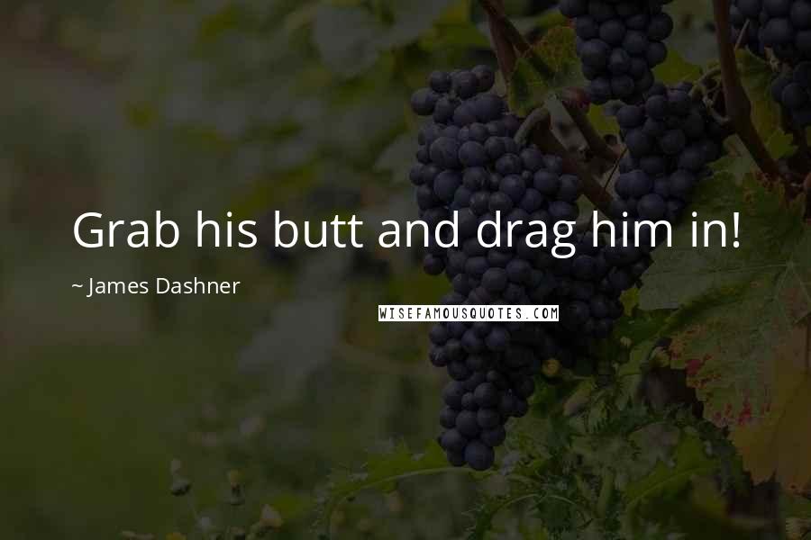 James Dashner Quotes: Grab his butt and drag him in!