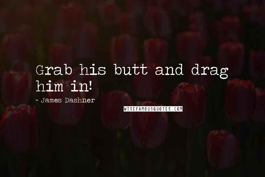 James Dashner Quotes: Grab his butt and drag him in!