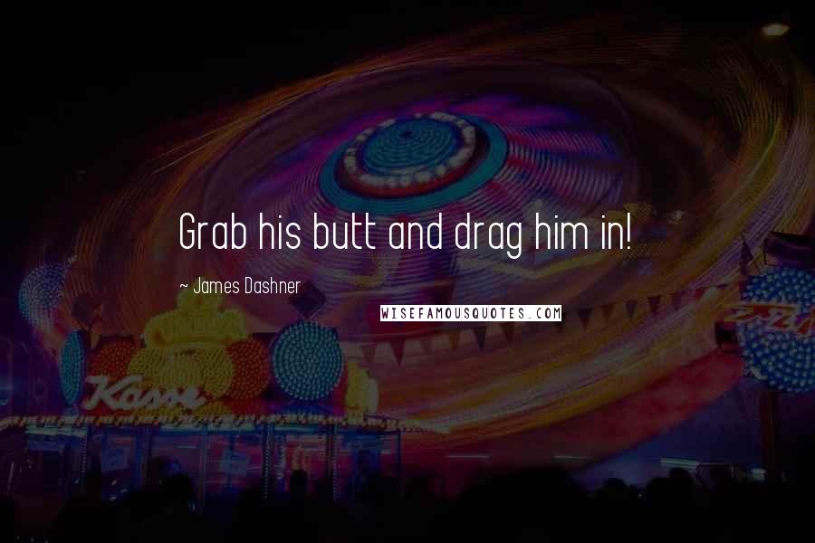 James Dashner Quotes: Grab his butt and drag him in!