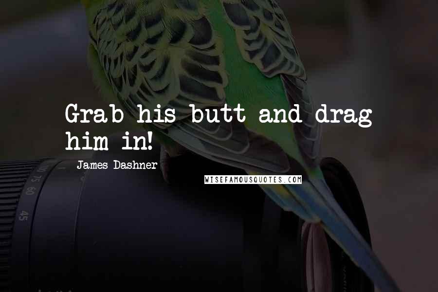 James Dashner Quotes: Grab his butt and drag him in!